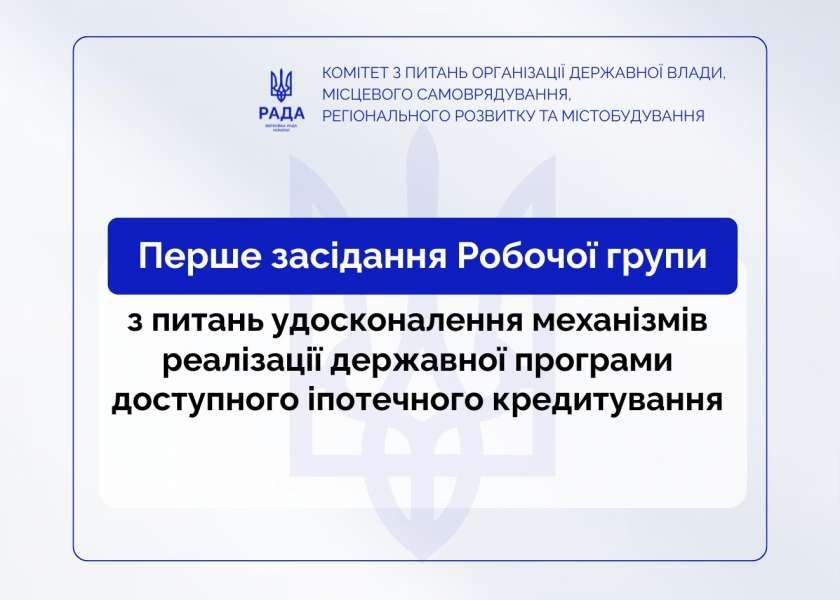 Відбулося засідання Робочої групи Комітету щодо вдосконалення механізмів реалізації державної програми доступного іпотечного кредитування