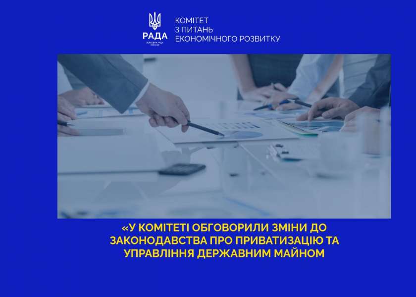 У Комітеті з питань економічного розвитку обговорили зміни до законодавства про приватизацію та управління державним майном