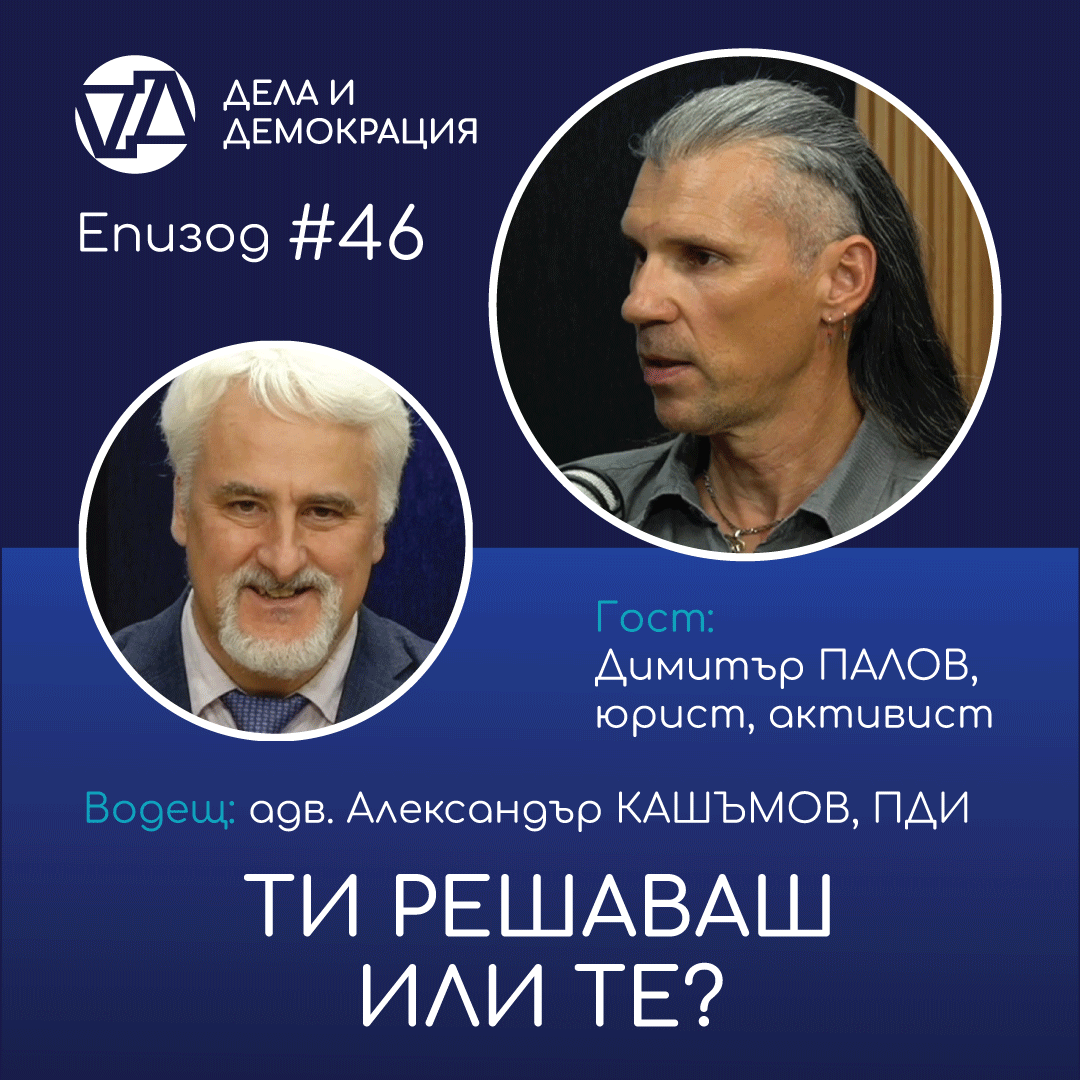 Епизод 46 на подкаста "Дела и Демокрация" - "Ти решаваш или те?" разговор на адв. Александър Кашъмов, ПДИ с Димитър Палов, основател на сдружение "Ти решаваш"