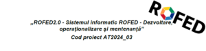 „ROFED2.0 – Sistemul informatic ROFED – Dezvoltare, operaționalizare și mentenanță” Cod proiect AT2024_03